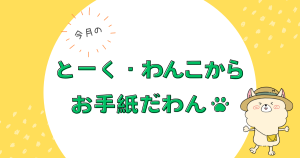 今月の『とーく・わんこからお手紙だわん♪』